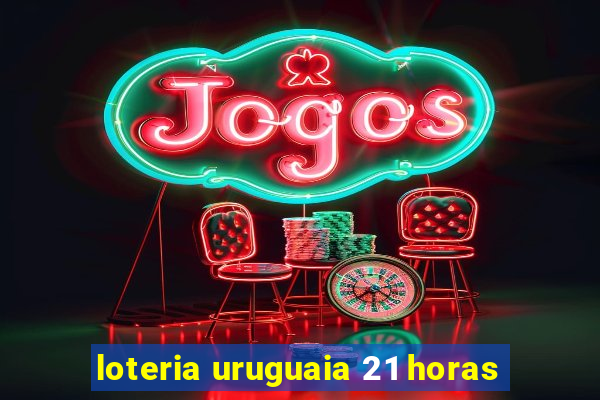 loteria uruguaia 21 horas